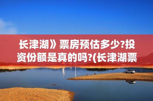 长津湖》票房预估多少?投资份额是真的吗?(长津湖票房54亿)