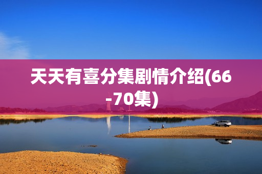 天天有喜分集剧情介绍(66-70集)