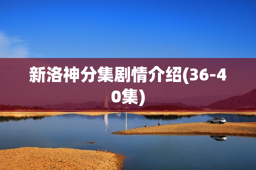 新洛神分集剧情介绍(36-40集) 新洛神分集剧情介绍(36-40集)
