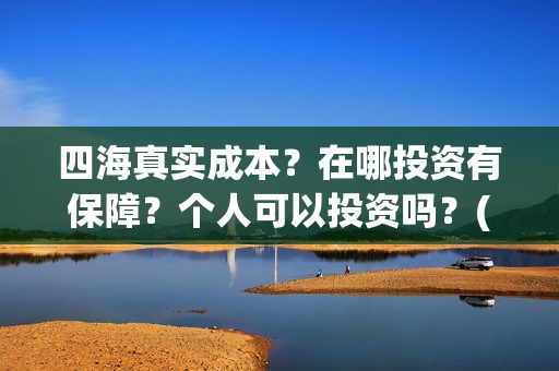 四海真实成本？在哪投资有保障？个人可以投资吗？(四海是哪个公司)