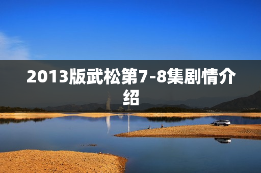 2013版武松第7-8集剧情介绍 2013版武松第7-8集剧情介绍