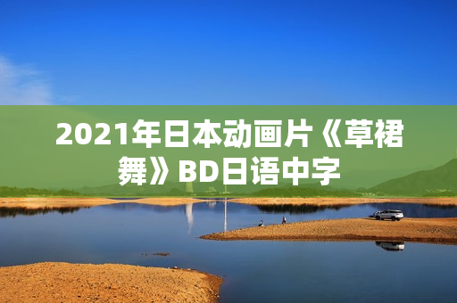 2021年日本动画片《草裙舞》BD日语中字 2021年日本动画片《草裙舞》BD日语中字