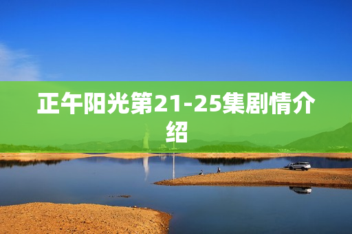 正午阳光第21-25集剧情介绍