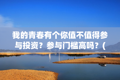 我的青春有个你值不值得参与投资？参与门槛高吗？(我的青春有个你剧情详情介绍)