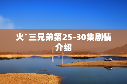 火ˇ三兄弟第25-30集剧情介绍