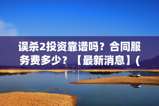 误杀2投资靠谱吗？合同服务费多少？【最新消息】(误杀2百科)