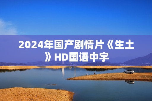 2024年国产剧情片《生土》HD国语中字