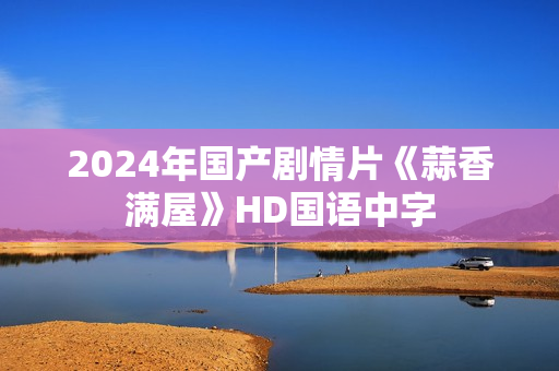 2024年国产剧情片《蒜香满屋》HD国语中字 2024年国产剧情片《蒜香满屋》HD国语中字