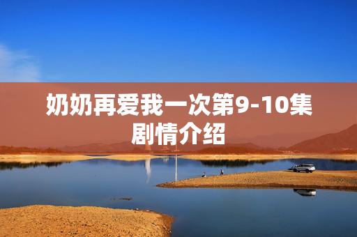 奶奶再爱我一次第9-10集剧情介绍