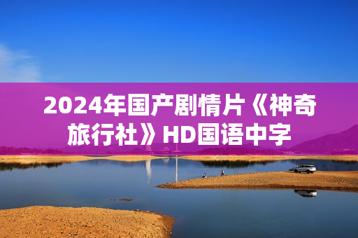 2024年国产剧情片《神奇旅行社》HD国语中字