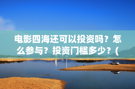电影四海还可以投资吗？怎么参与？投资门槛多少？(四海mv)