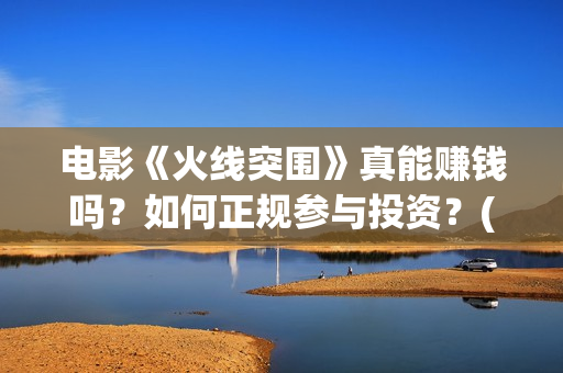 电影《火线突围》真能赚钱吗？如何正规参与投资？(电影《火线突围》余荣光扮演者)