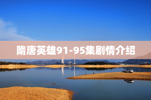 隋唐英雄91-95集剧情介绍