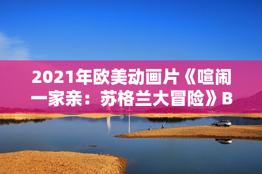 2021年欧美动画片《喧闹一家亲：苏格兰大冒险》BD英语中字
