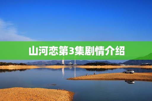 山河恋第3集剧情介绍