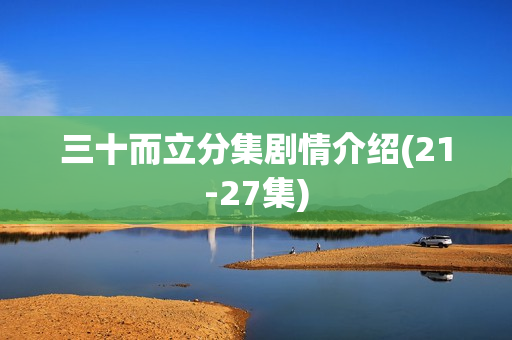 三十而立分集剧情介绍(21-27集)