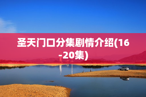 圣天门口分集剧情介绍(16-20集)