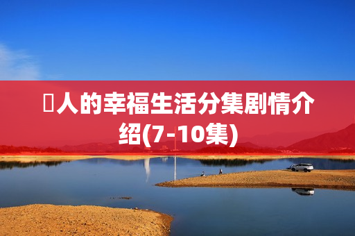 囧人的幸福生活分集剧情介绍(7-10集)