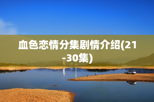 血色恋情分集剧情介绍(21-30集)