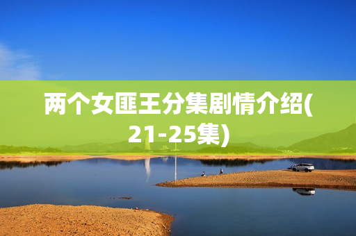 两个女匪王分集剧情介绍(21-25集)