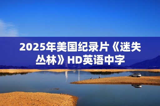 2025年美国纪录片《迷失丛林》HD英语中字