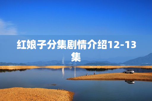 红娘子分集剧情介绍12-13集