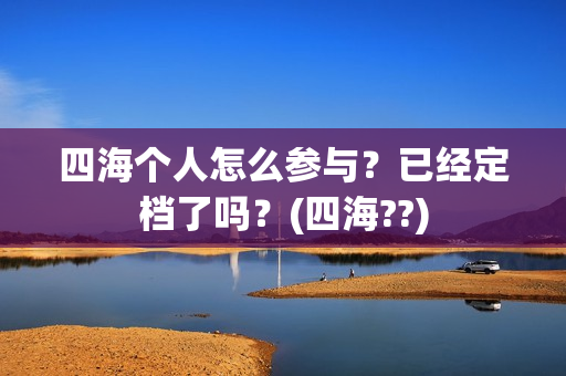 四海个人怎么参与？已经定档了吗？(四海??)