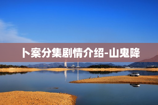 卜案分集剧情介绍-山鬼降