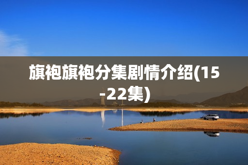 旗袍旗袍分集剧情介绍(15-22集)