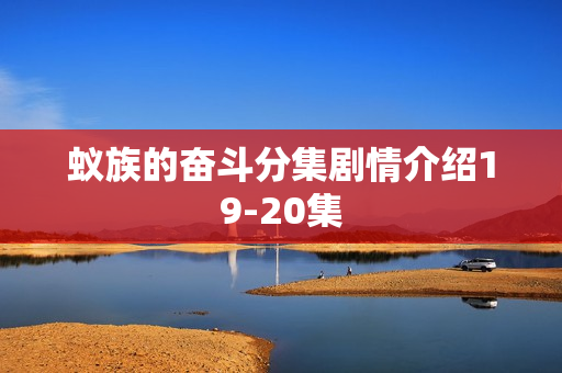 蚁族的奋斗分集剧情介绍19-20集