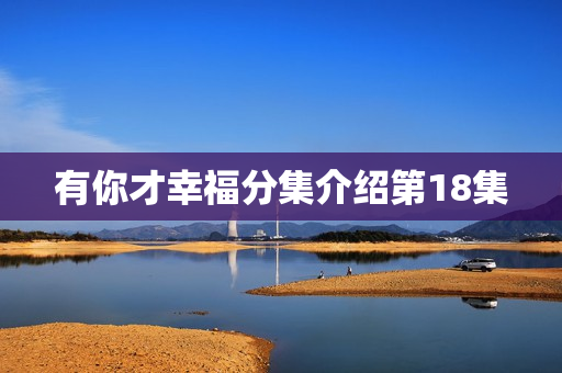 有你才幸福分集介绍第18集