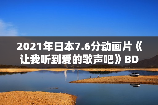 2021年日本7.6分动画片《让我听到爱的歌声吧》BD日语中字