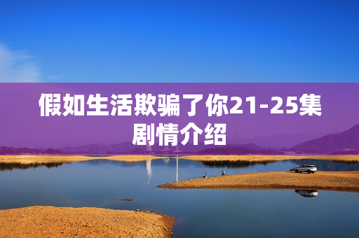 假如生活欺骗了你21-25集剧情介绍