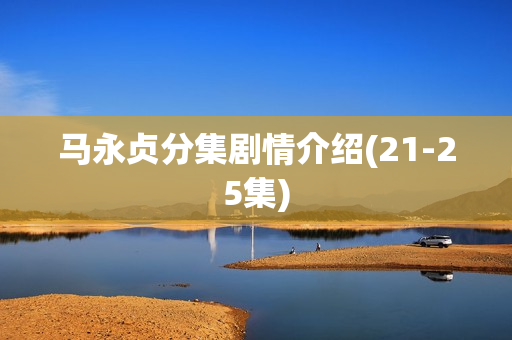 马永贞分集剧情介绍(21-25集)