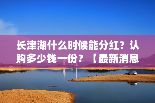 长津湖什么时候能分红？认购多少钱一份？【最新消息】(长津湖什么时候的战争)