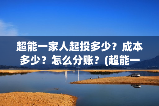 超能一家人起投多少？成本多少？怎么分账？(超能一家人多少起投)