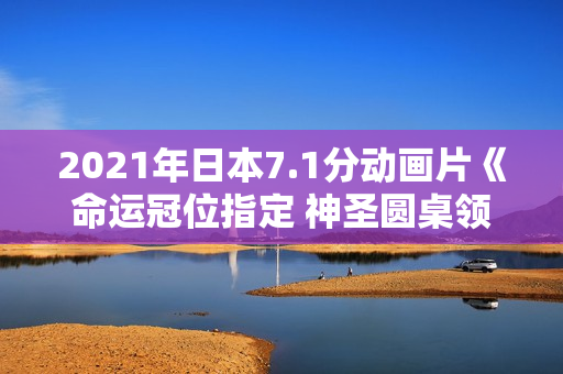 2021年日本7.1分动画片《命运冠位指定 神圣圆桌领域卡美洛 后篇》BD日语中字