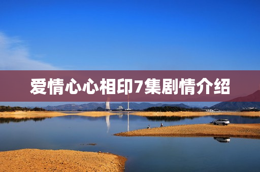 爱情心心相印7集剧情介绍