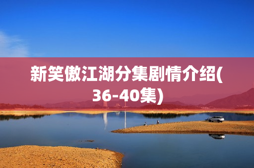 新笑傲江湖分集剧情介绍(36-40集)
