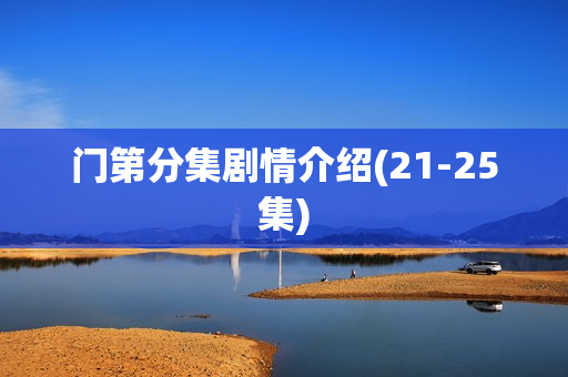 门第分集剧情介绍(21-25集) 门第分集剧情介绍(21-25集)