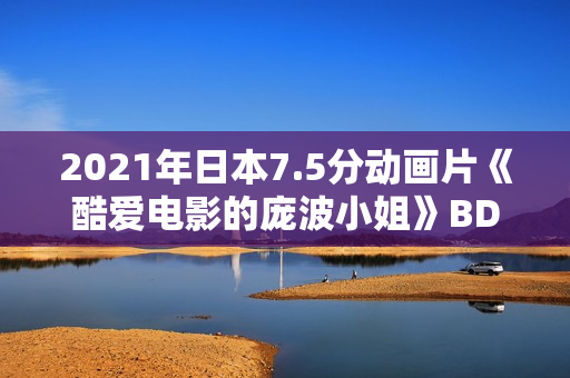 2021年日本7.5分动画片《酷爱电影的庞波小姐》BD日语中字