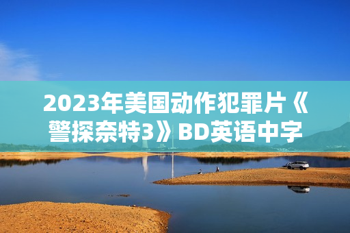 2023年美国动作犯罪片《警探奈特3》BD英语中字 2023年美国动作犯罪片《警探奈特3》BD英语中字