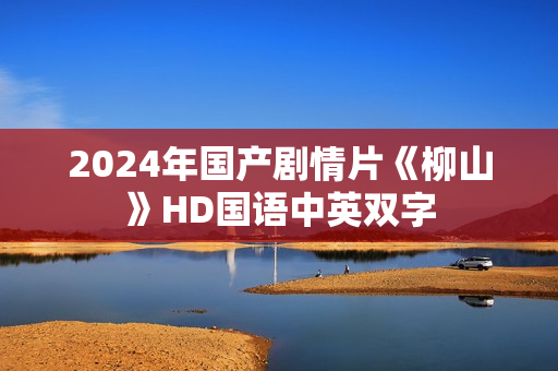 2024年国产剧情片《柳山》HD国语中英双字