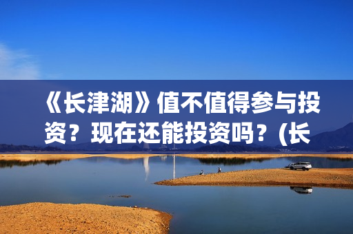 《长津湖》值不值得参与投资？现在还能投资吗？(长津湖讲的啥)