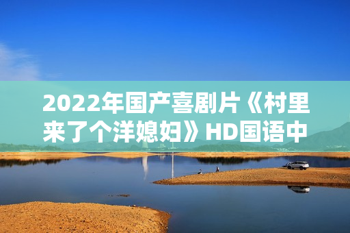 2022年国产喜剧片《村里来了个洋媳妇》HD国语中字