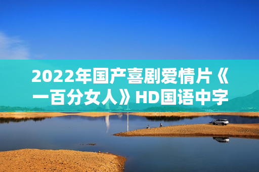 2022年国产喜剧爱情片《一百分女人》HD国语中字