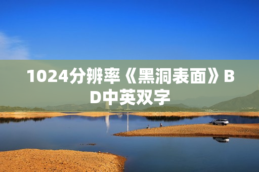 1024分辨率《黑洞表面》BD中英双字 1024分辨率《黑洞表面》BD中英双字