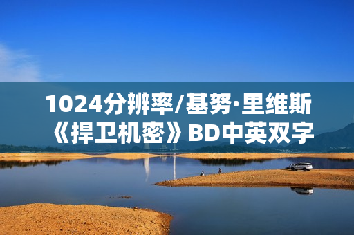 1024分辨率/基努·里维斯《捍卫机密》BD中英双字 1024分辨率/基努·里维斯《捍卫机密》BD中英双字