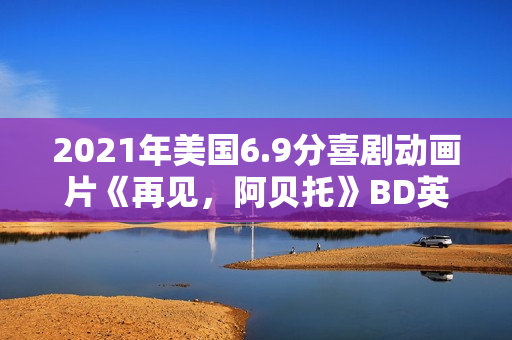 2021年美国6.9分喜剧动画片《再见，阿贝托》BD英语中字