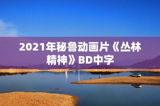 2021年秘鲁动画片《丛林精神》BD中字